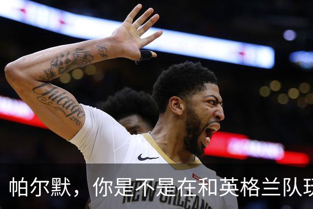 帕尔默，你是不是在和英格兰队玩失踪游戏？